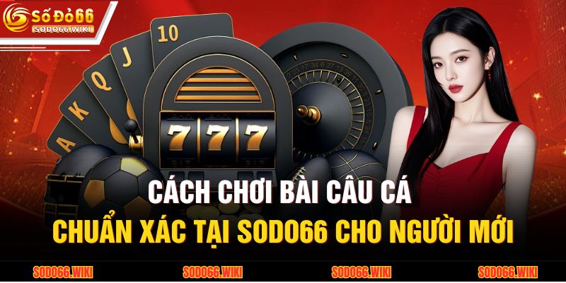 Cách Chơi Bài Câu Cá