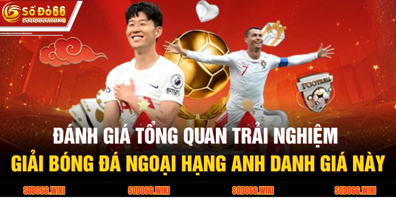 Đánh giá tổng quan trải nghiệm giải bóng đá Ngoại hạng Anh danh giá này