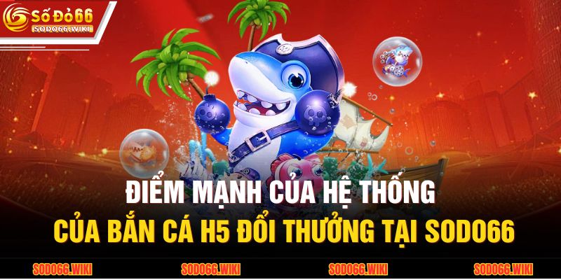 Điểm mạnh của hệ thống của bắn cá H5 đổi thưởng tại SODO66