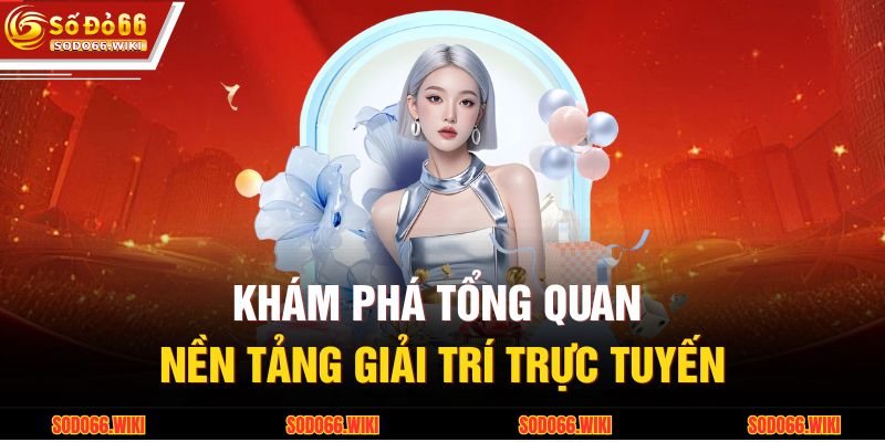 Khám phá tổng quan nền tảng giải trí trực tuyến