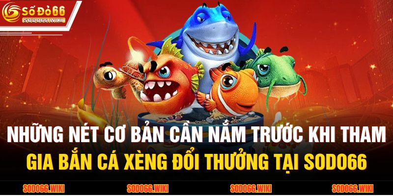 Những nét cơ bản cần nắm trước khi tham gia Bắn cá xèng đổi thưởng tại SODO66
