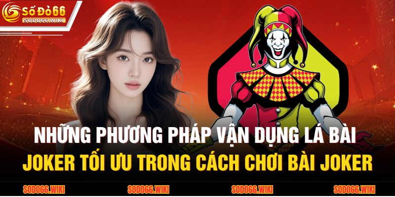 Những phương pháp vận dụng lá bài Joker tối ưu trong cách chơi bài Joker