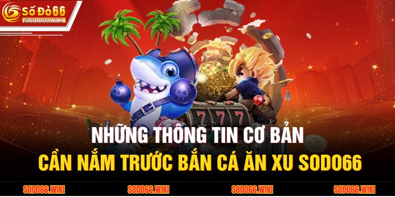 Những thông tin cơ bản cần nắm trước bắn cá ăn xu SODO66