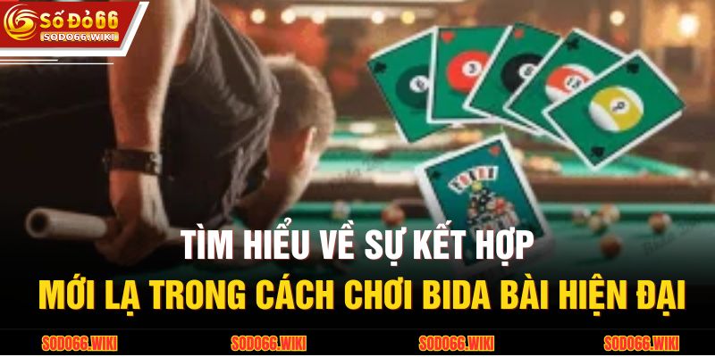 Tìm hiểu về sự kết hợp mới lạ trong cách chơi bida bài hiện đại