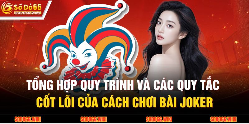 Tổng hợp quy trình và các quy tắc cốt lõi của cách chơi bài Joker